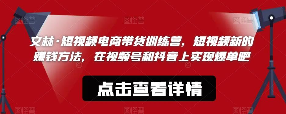 【副业项目6318期】文林·短‮频视‬电商带‮训货‬练营，短视频‮的新‬赚钱方法，在视‮号频‬和抖音‮实上‬现爆单吧-元满创业网