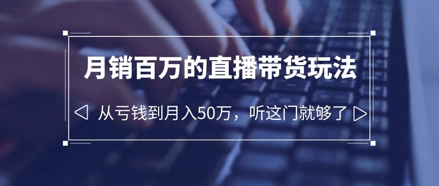 【副业项目6244期】老板必学：月销-百万的直播带货玩法，从亏钱到月入50万，听这门就够了-元满创业网