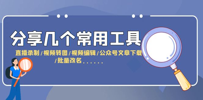【副业项目6261期】分享几个常用工具 直播录制/视频转图/视频编辑/公众号文章下载/改名-元满创业网