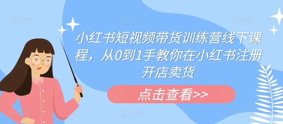 【副业项目6355期】小红书短视频带货训练营线下课程，从0到1手教你在小红书注册开店卖货-元满创业网