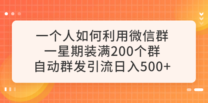 【副业项目6265期】一个人如何利用微信群自动群发引流，一星期装满200个群，日入500+-元满创业网