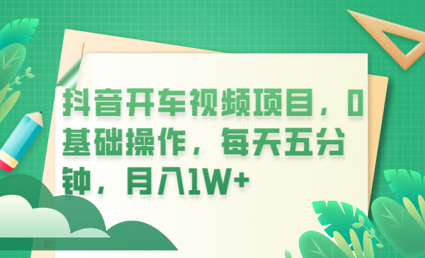 【副业项目6247期】抖音开车视频项目，0基础操作，每天五分钟，月入1W+-元满创业网