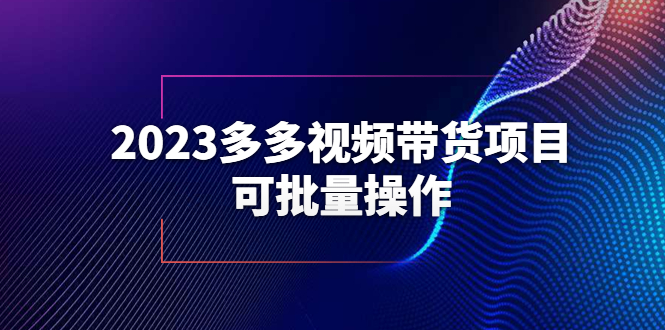 【副业项目6266期】2023多多视频带货项目，可批量操作【保姆级教学】-元满创业网
