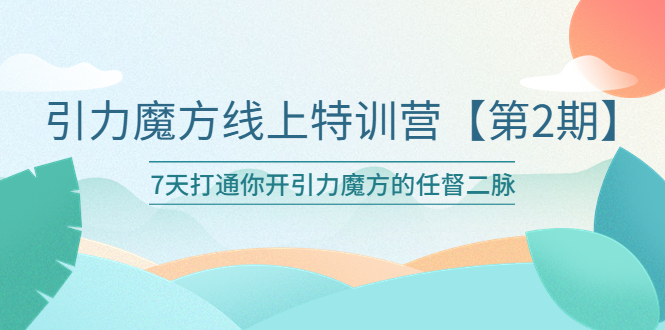 【副业项目6021期】引力魔方线上特训营【第二期】五月新课，7天打通你开引力魔方的任督二脉-元满创业网