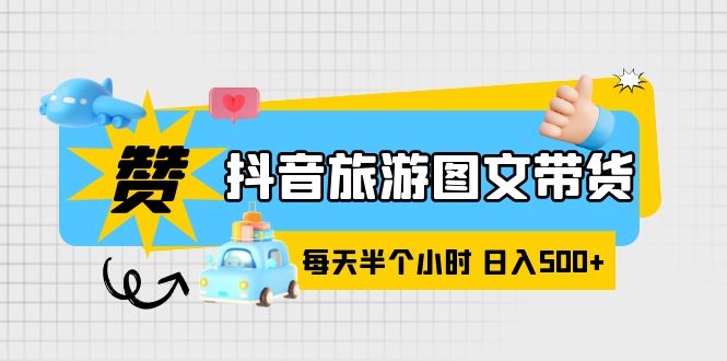 【副业项目6051期】抖音旅游图文带货，零门槛，操作简单，每天半个小时，日入500+-元满创业网