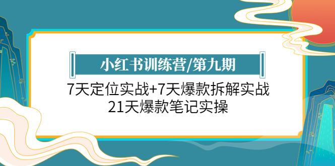 【副业项目6029期】小红书训练营/第九期：7天定位实战+7天爆款拆解实战，21天爆款笔记实操-元满创业网