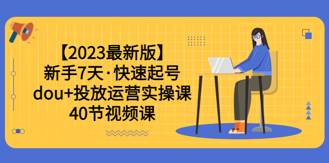 【副业项目6054期】【2023最新版】新手7天·快速起号：dou+投放运营实操课（40节视频课）-元满创业网