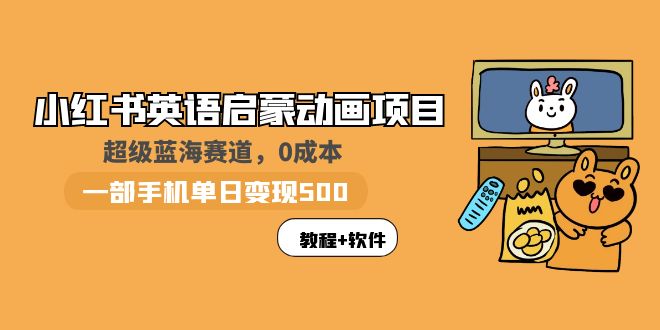 【副业项目6004期】小红书英语启蒙动画项目：蓝海赛道 0成本，一部手机日入500+（教程+资源）-元满创业网