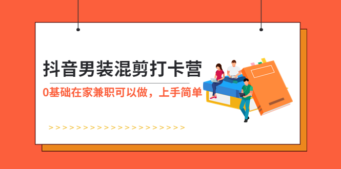 【副业项目6005期】抖音男装-混剪打卡营，0基础在家兼职可以做，上手简单-元满创业网
