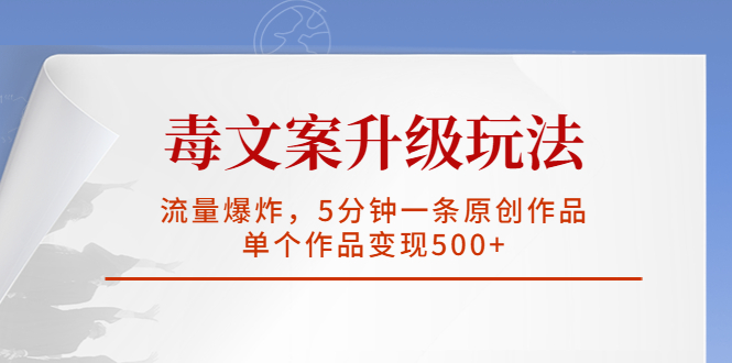 【副业项目5996期】毒文案升级玩法，流量爆炸，5分钟一条原创作品，单个作品变现500+-元满创业网