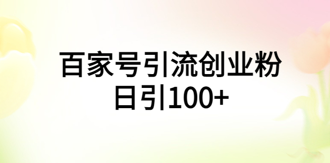 【副业项目6009期】百家号引流创业粉日引100+有手机电脑就可以操作-元满创业网