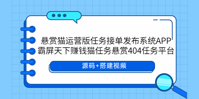 【副业项目6014期】悬赏猫运营版任务接单发布系统APP+霸屏天下赚钱猫任务悬赏404任务平台-元满创业网