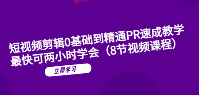 【副业项目6070期】短视频剪辑0基础到精通PR速成教学：最快可两小时学会-元满创业网