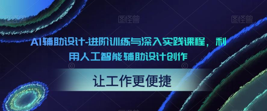 【副业项目6081期】AI辅助设计-进阶训练与深入实践课程，利用人工智能辅助设计创作-元满创业网