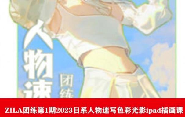 【副业项目6084期】ZILA团练第1期2023日系人物速写色彩光影ipad插画课-元满创业网