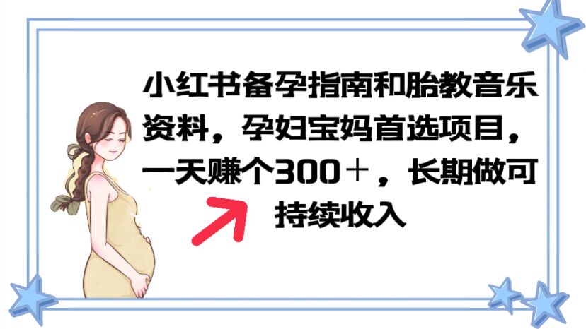【副业项目6137期】小红书备孕指南和胎教音乐资料 孕妇宝妈首选项目 一天赚个300＋长期可做-元满创业网