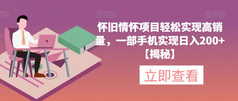 【副业项目6659期】怀旧情怀项目轻松实现高销量，一部手机实现日入200+【揭秘】-元满创业网