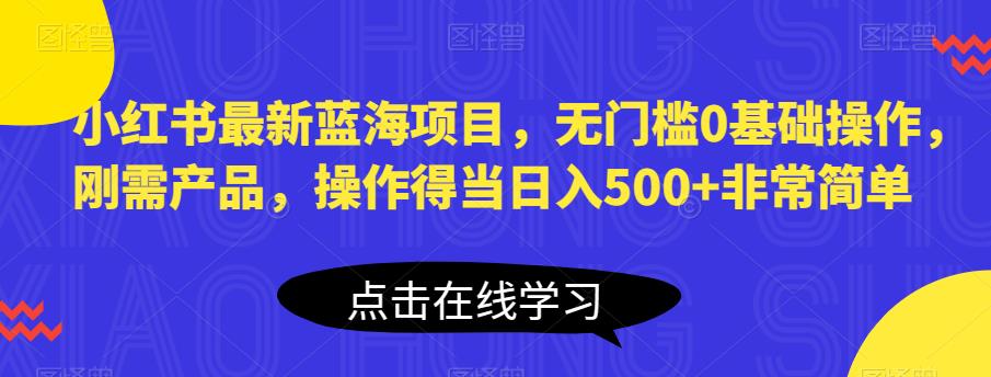 【副业项目6611期】小红书最新蓝海项目，无门槛0基础操作，刚需产品，操作得当日入500+非常简单-元满创业网