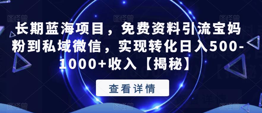 【副业项目6661期】长期蓝海项目，免费资料引流宝妈粉到私域微信，实现转化日入500-1000+收入【揭秘】-元满创业网