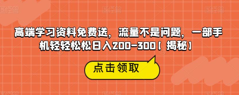 【副业项目6886期】高端学习资料免费送，流量不是问题，一部手机轻轻松松日入200-300【揭秘】-元满创业网