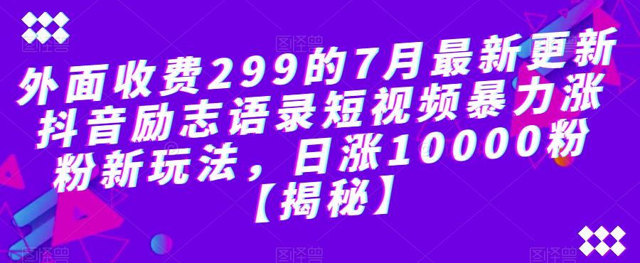 【副业项目6754期】外面收费299的7月最新更新抖音励志语录短视频暴力涨粉新玩法，日涨10000粉【揭秘】-元满创业网