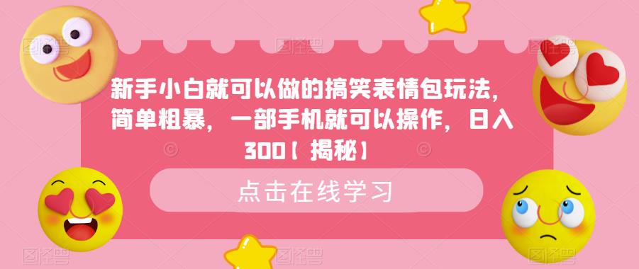 【副业项目6758期】新手小白就可以做的搞笑表情包玩法，简单粗暴，一部手机就可以操作，日入300-元满创业网