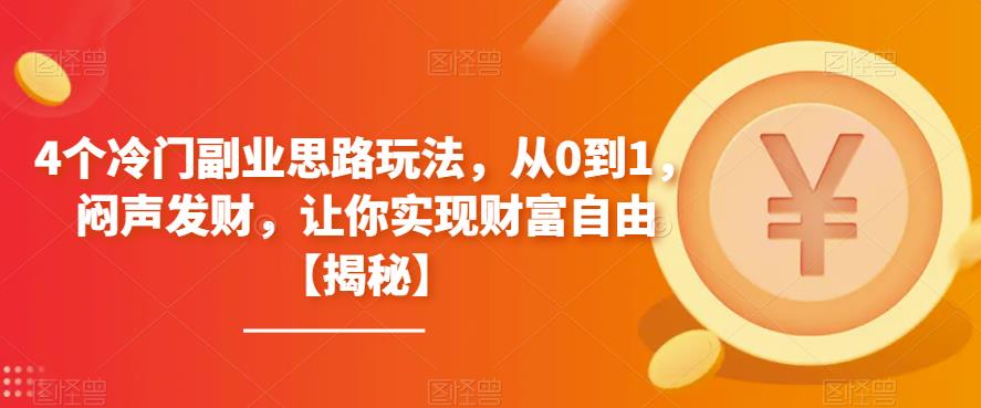 【副业项目6761期】4个冷门副业思路玩法，从0到1，闷声发财，让你实现财富自由【揭秘】-元满创业网
