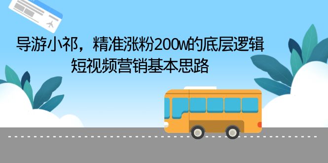 【副业项目6665期】导游小祁，精准涨粉200w的底层逻辑，短视频营销基本思路-元满创业网