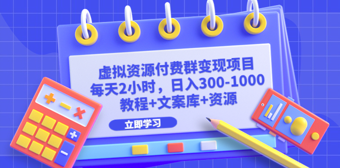 【副业项目6671期】虚拟资源付费群变现项目：每天2小时，日入300-1000+（教程+文案库+资源）-元满创业网