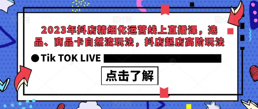 【副业项目6677期】2023年抖店精细化运营线上直播课，选品、商品卡自然流玩法，抖店起店高阶玩法-元满创业网