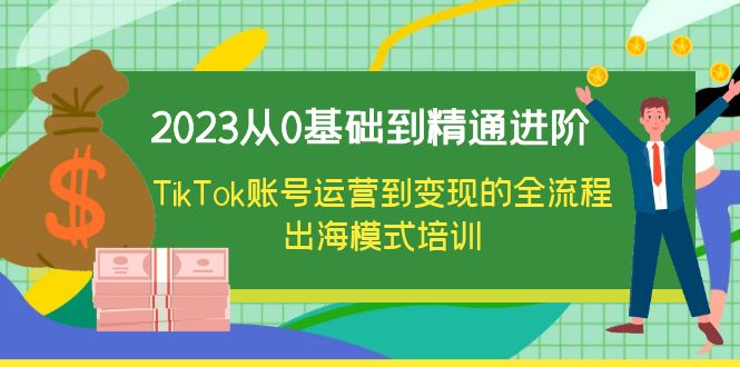 【副业项目6364期】2023从0基础到精通进阶，TikTok账号运营到变现的全流程出海模式培训-元满创业网