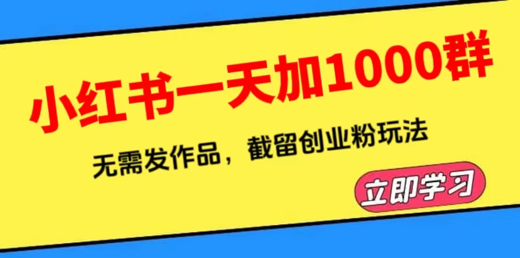 【副业项目6369期】小红书一天加1000群，无需发作品，截留创业粉玩法 （附软件）-元满创业网