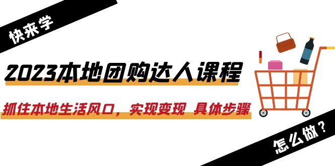 【副业项目6382期】2023本地团购达人课程：抓住本地生活风口，实现变现 具体步骤（22节课）-元满创业网