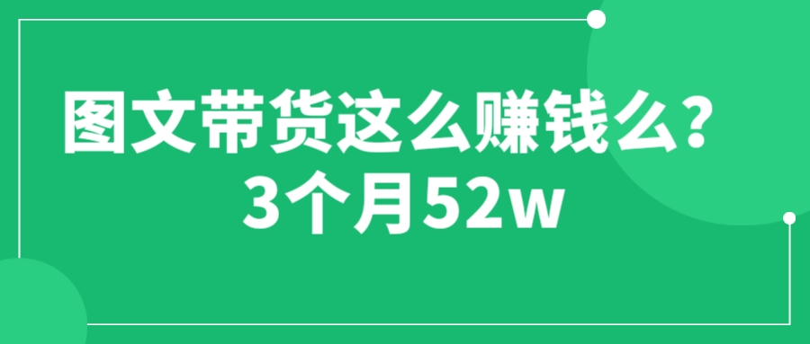【副业项目6462期】图文带货这么赚钱么? 3个月52W 图文带货运营加强课-元满创业网