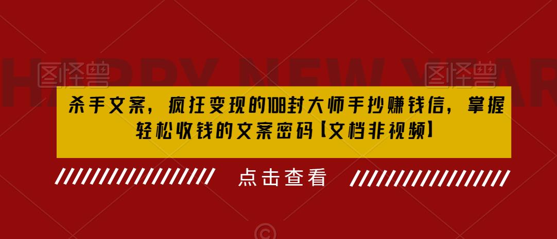 【副业项目6468期】杀手 文案 疯狂变现 108封大师手抄赚钱信，掌握月入百万的文案密码-元满创业网