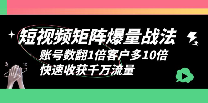 【副业项目6393期】短视频-矩阵爆量战法，账号数翻1倍客户多10倍，快速收获千万流量-元满创业网