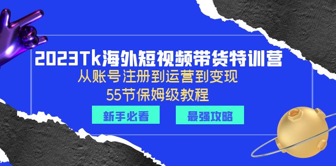 【副业项目6404期】2023Tk海外-短视频带货特训营：从账号注册到运营到变现-55节保姆级教程！-元满创业网