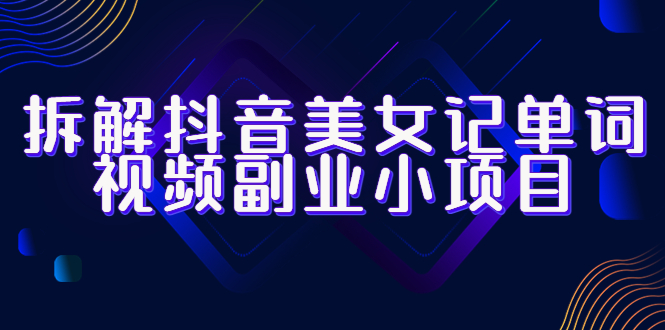 【副业项目6407期】拆解抖音美女记单词视频副业小项目，一条龙玩法大解析（教程+素材）-元满创业网