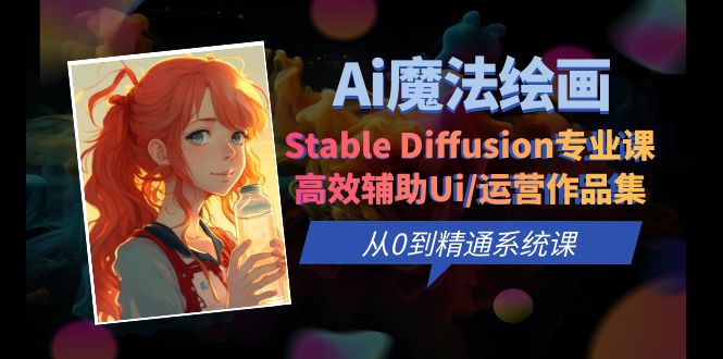 【副业项目6408期】Ai魔法绘画 Stable Diffusion专业课 高效辅助Ui/运营作品集 0到精通系统课-元满创业网