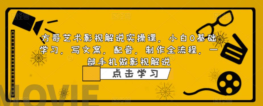 【副业项目6538期】影视解说实战课，小白0基础 写文案 配音 制作全流程 一部手机做影视解说-元满创业网