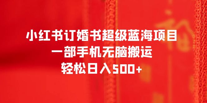 【副业项目6543期】小红书订婚书超级蓝海项目，一部手机无脑搬运，轻松日入500+-元满创业网