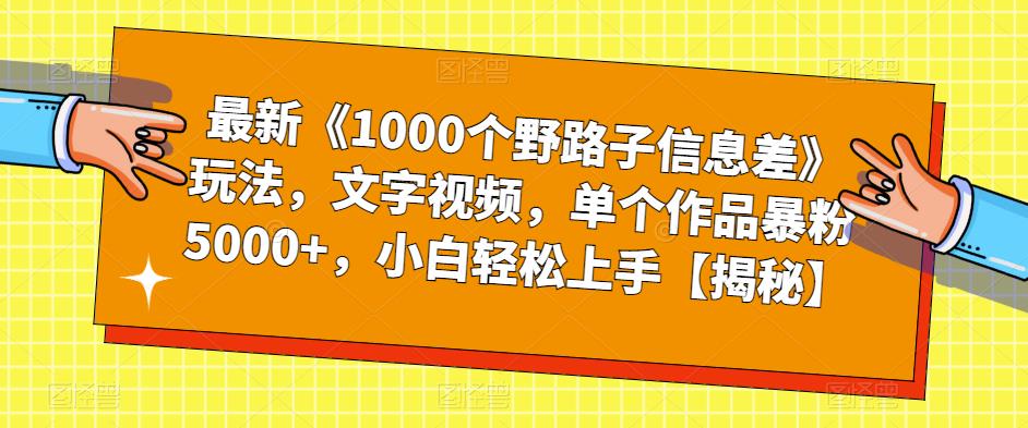 【副业项目6547期】最新《1000个野路子信息差》玩法，文字视频，单个作品暴粉5000+，小白轻松上手-元满创业网