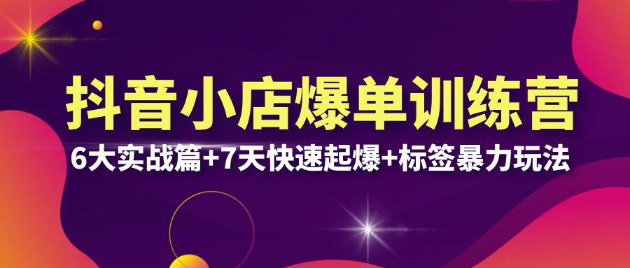 【副业项目6429期】抖音小店爆单训练营VIP线下课：6大实战篇+7天快速起爆+标签暴力玩法(32节)-元满创业网