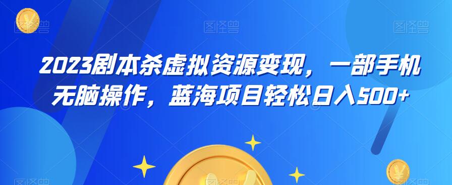 【副业项目6551期】云逸·2023剧本杀虚拟资源变现，一部手机无脑操作，蓝海项目轻松日入500+-元满创业网