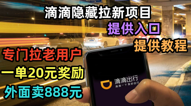 【副业项目6438期】滴滴隐藏拉新项目，专门拉老用户一单20-50元奖励，提供入口和玩法教程-元满创业网