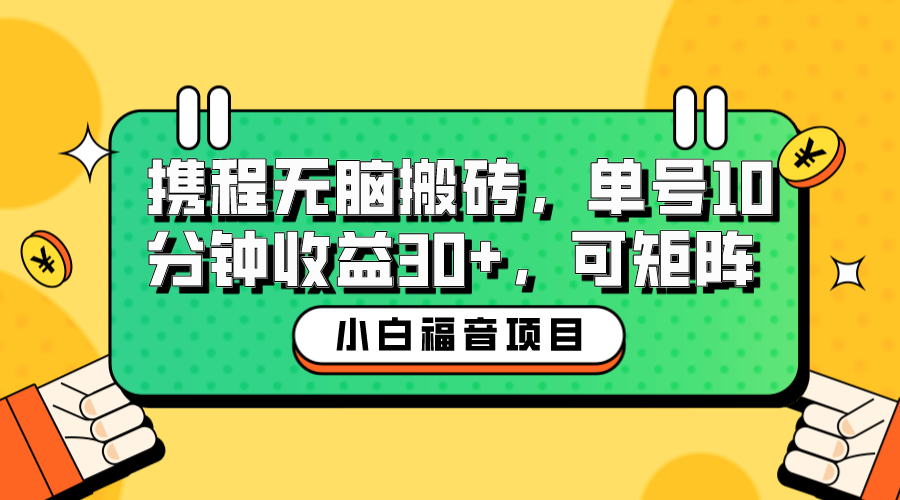 【副业项目6561期】小白新手福音：携程无脑搬砖项目，单号操作10分钟收益30+，可矩阵可放大-元满创业网