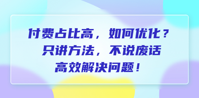 【副业项目6617期】付费 占比高，如何优化？只讲方法，不说废话，高效解决问题-元满创业网