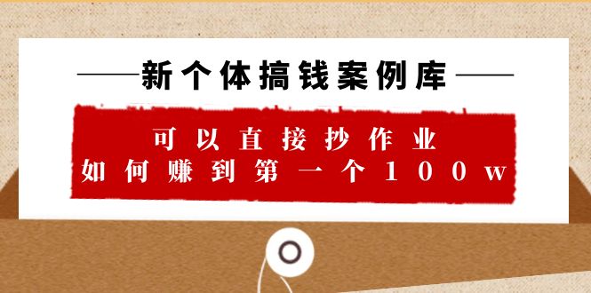 【副业项目6452期】新个体 搞钱案例 库，可以直接抄作业 如何赚到第一个100w（29节视频+文档）-元满创业网