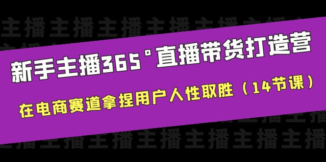 【副业项目6477期】新手主播365°直播带货·打造营，在电商赛道拿捏用户人性取胜（14节课）-元满创业网