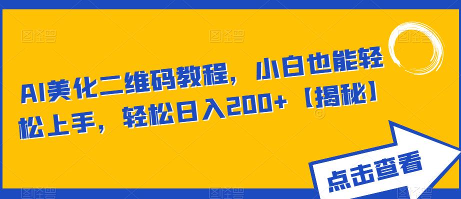 【副业项目6443期】AI美化二维码教程，小白也能轻松上手，轻松日入200+【揭秘】-元满创业网
